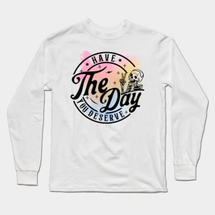 Have The Day You Deserve Skeleton Long Sleeve T-Shirt